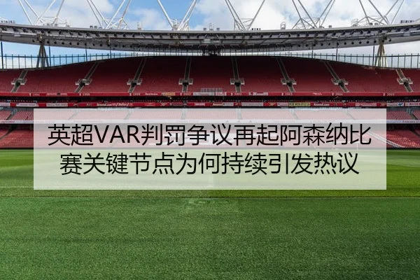 英超VAR判罚争议再起阿森纳比赛关键节点为何持续引发热议