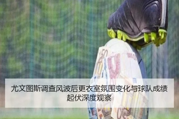 尤文图斯调查风波后更衣室氛围变化与球队成绩起伏深度观察