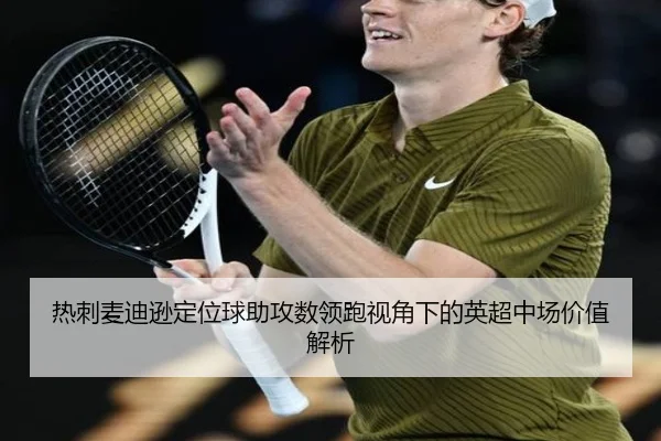热刺麦迪逊定位球助攻数领跑视角下的英超中场价值解析